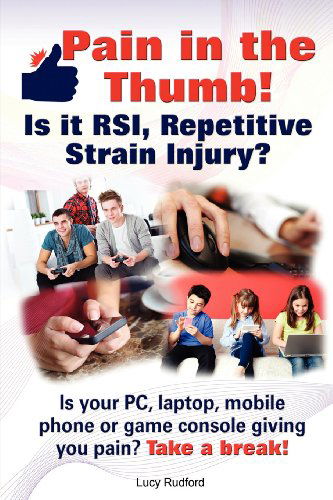 Cover for Lucy Rudford · Pain in the Thumb! Is it RSI, Repetitive Strain Injury? Is Your PC, Laptop, Mobile Phone or Game Console Giving You Pain? It Could be RSI! (Paperback Book) (2012)