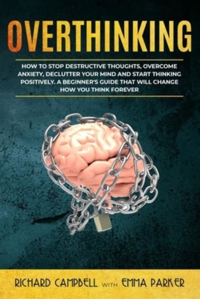 Cover for Richard Campbell · Overthinking: How to Stop Destructive Thoughts, Overcome Anxiety, Declutter Your Mind and Start Thinking Positively. A Beginner's Guide That Will Change How You Think Forever (Taschenbuch) (2020)