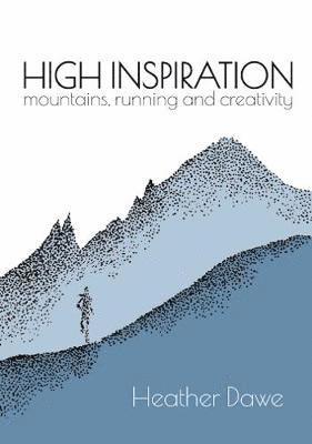 High Inspiration: Mountains, Running and Creativity - Heather Dawe - Kirjat - Little Peak Press - 9781916081208 - torstai 27. kesäkuuta 2019