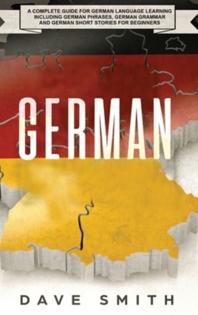 Cover for Dave Smith · German: A Complete Guide for German Language Learning Including German Phrases, German Grammar and German Short Stories for Beginners (Hardcover Book) (2019)