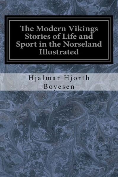 The Modern Vikings Stories of Life and Sport in the Norseland Illustrated - Hjalmar Hjorth Boyesen - Books - Createspace Independent Publishing Platf - 9781977864208 - October 2, 2017