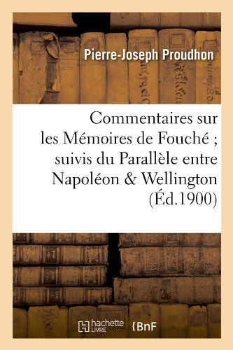 Cover for Pierre-joseph Proudhon · Commentaires Sur Les Memoires De Fouche; Suivis Du Parallele Entre Napoleon &amp; Wellington (Ed.1900) (French Edition) (Paperback Book) [French edition] (2012)