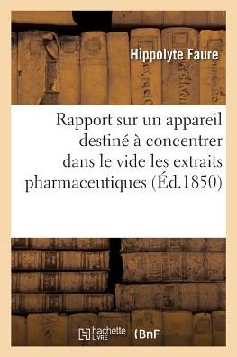 Cover for Hippolyte Faure · Rapport Sur Un Appareil Destine A Concentrer Dans Le Vide Les Extraits Pharmaceutiques (Paperback Book) (2018)