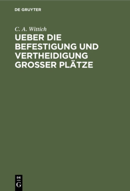Ueber die Befestigung und Vertheidigung grosser Platze - C. A. Wittich - Bücher - De Gruyter - 9783111288208 - 13. Dezember 1901
