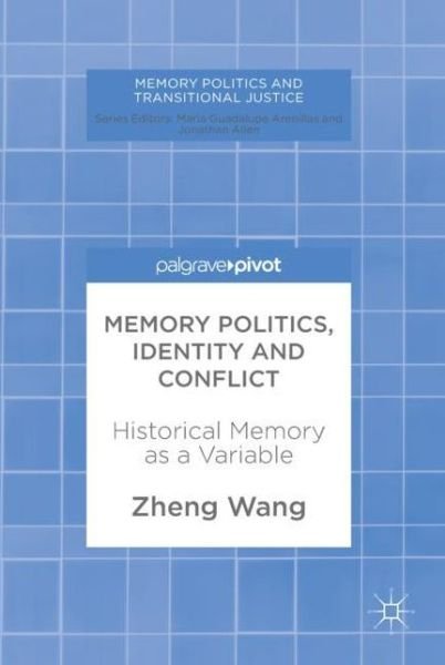 Cover for Zheng Wang · Memory Politics, Identity and Conflict: Historical Memory as a Variable - Memory Politics and Transitional Justice (Gebundenes Buch) [1st ed. 2018 edition] (2017)