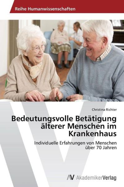 Bedeutungsvolle Betätigung Älterer Menschen Im Krankenhaus: Individuelle Erfahrungen Von Menschen  Über 70 Jahren - Christina Richter - Books - AV Akademikerverlag - 9783639496208 - March 19, 2014