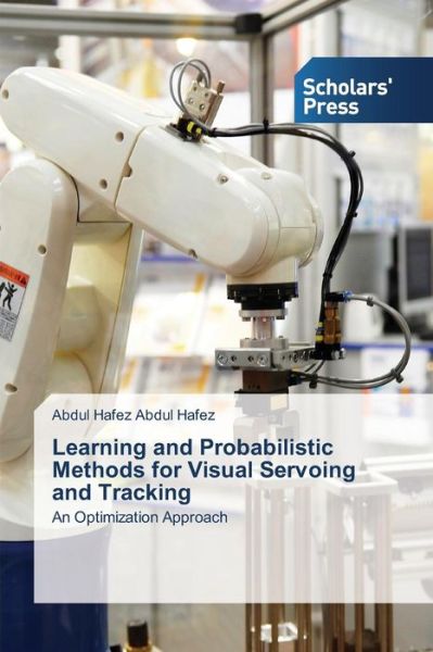 Cover for Abdul Hafez Abdul Hafez · Learning and Probabilistic Methods for Visual Servoing and Tracking: an Optimization Approach (Paperback Book) (2014)