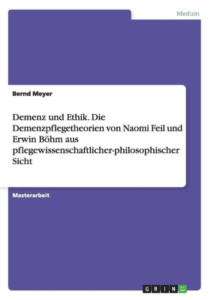 Cover for Meyer, Bernd,   Dr · Demenz und Ethik. Die Demenzpflegetheorien von Naomi Feil und Erwin Boehm aus pflegewissenschaftlicher-philosophischer Sicht (Paperback Book) (2013)