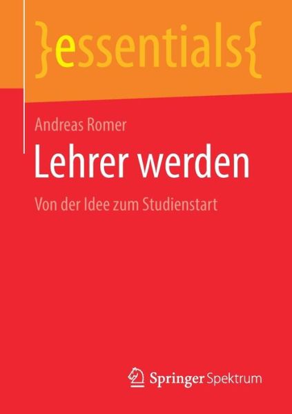 Cover for Andreas Romer · Lehrer Werden: Von Der Idee Zum Studienstart - Essentials (Paperback Book) [1. Aufl. 2018 edition] (2018)