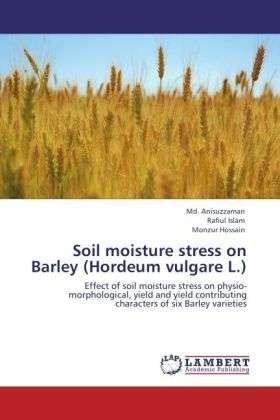 Cover for Monzur Hossain · Soil Moisture Stress on Barley (Hordeum Vulgare L.): Effect of Soil Moisture Stress on Physio-morphological, Yield and Yield Contributing Characters of Six Barley Varieties (Pocketbok) (2012)