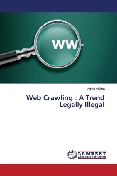 Cover for Arpita Mishra · Web Crawling : a Trend Legally Illegal (Paperback Book) (2014)