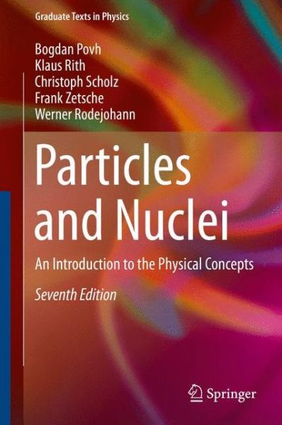 Cover for Bogdan Povh · Particles and Nuclei: An Introduction to the Physical Concepts - Graduate Texts in Physics (Hardcover Book) [7th ed. 2015 edition] (2015)