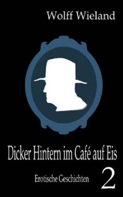 Cover for Wolff Wieland · Dicker Hintern im Cafe auf Eis 2: Neue erotische Geschichten (Paperback Book) [German edition] (2013)