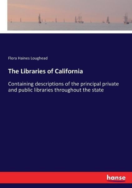 Cover for Flora Haines Loughead · The Libraries of California: Containing descriptions of the principal private and public libraries throughout the state (Paperback Book) (2017)