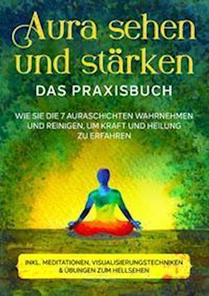 Cover for Ana Devi · Aura sehen und stärken - Das Praxisbuch: Wie Sie die 7 Auraschichten wahrnehmen und reinigen, um Kraft und Heilung zu erfahren | inkl. Meditationen, Visualisierungstechniken &amp; Übungen zum Hellsehen (Hardcover Book) (2022)