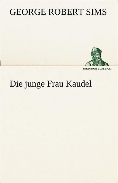 Cover for George Robert Sims · Die Junge Frau Kaudel (Tredition Classics) (German Edition) (Taschenbuch) [German edition] (2012)
