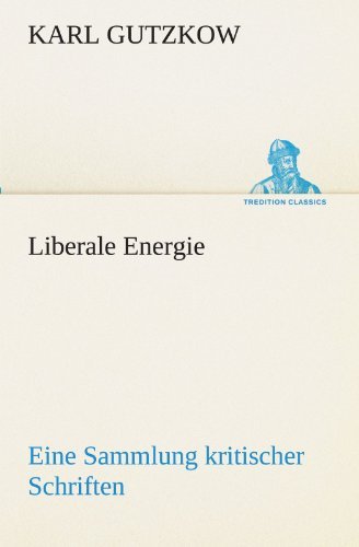 Cover for Karl Gutzkow · Liberale Energie: Eine Sammlung Kritischer Schriften (Tredition Classics) (German Edition) (Paperback Book) [German edition] (2012)