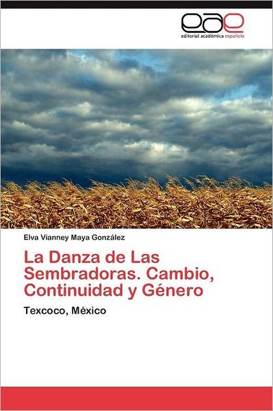 Cover for Elva Vianney Maya González · La Danza De Las Sembradoras. Cambio, Continuidad Y Género: Texcoco, México (Taschenbuch) [Spanish edition] (2011)
