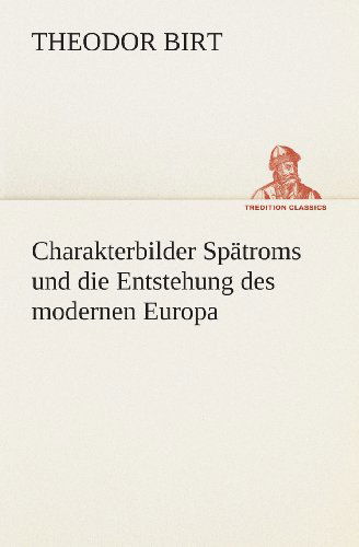 Cover for Theodor Birt · Charakterbilder Spätroms Und Die Entstehung Des Modernen Europa (Tredition Classics) (German Edition) (Paperback Book) [German edition] (2013)