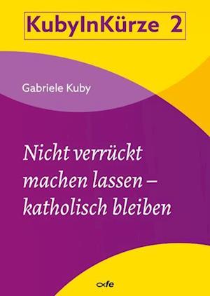 Cover for Gabriele Kuby · Nicht verrückt machen lassen - katholisch bleiben (Buch) (2024)