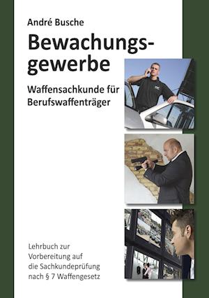Cover for André Busche · Waffensachkunde für Mitarbeiter im Bewachungsgewerbe: Lehrbuch zur Vorbereitung auf die Waffensachkundeprüfung (Lehrbücher und Praxiswissen für das ... Einsatzplanung, Unternehmensgründung) (Book) (2023)