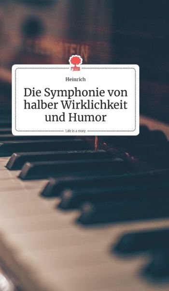 Cover for Heinrich · Die Symphonie von halber Wirklichkeit und Humor. Life is a Story - story.one (Gebundenes Buch) (2020)