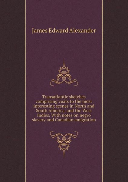 Cover for James Edward Alexander · Transatlantic Sketches Comprising Visits to the Most Interesting Scenes in North and South America, and the West Indies. with Notes on Negro Slavery a (Paperback Book) (2015)