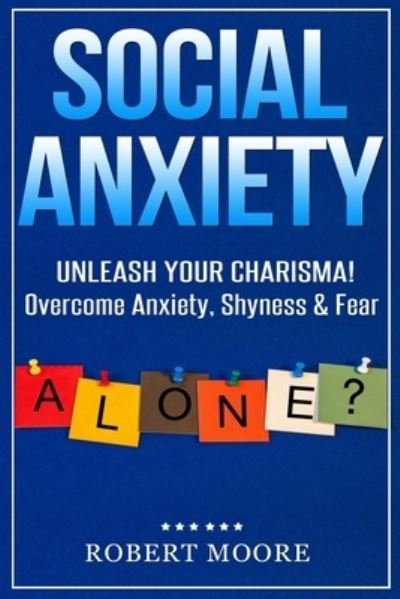 Cover for Robert Moore · Social Anxiety : Social Skills Training - Unleash Your Charisma! Overcome Anxiety, Shyness &amp; Fear (Paperback Book) (2019)