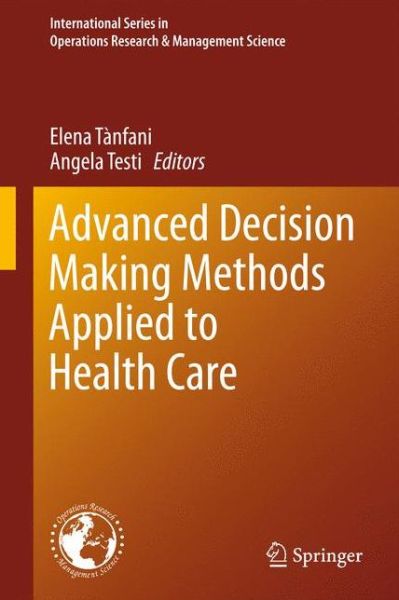 Advanced Decision Making Methods Applied to Health Care - International Series in Operations Research & Management Science - Elena Tanfani - Books - Springer Verlag - 9788847023208 - March 20, 2012