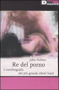 Cover for John Holmes · Re Del Porno. L'Autobiografia Del Piu Grande Attore Hard (Book)