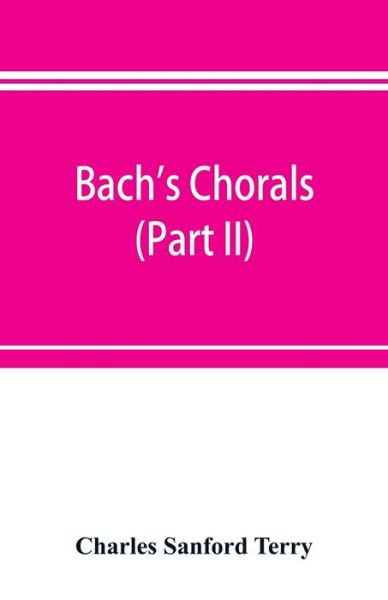 Cover for Charles Sanford Terry · Bach's chorals (Part II); The Hymns and Hymn Melodies of the Cantatas and Motetts (Paperback Book) (2019)