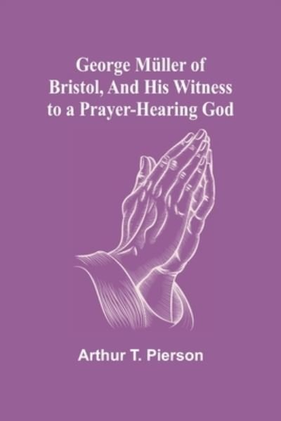 George Müller of Bristol, and His Witness to a Prayer-Hearing God - Arthur T. Pierson - Books - Alpha Edition - 9789355752208 - December 29, 2021