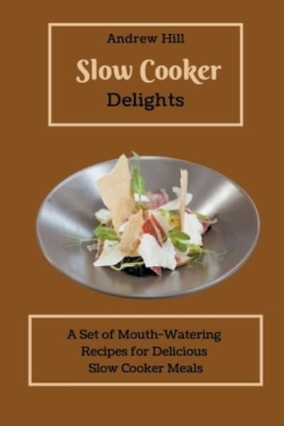 Cover for Andrew Hill · Slow Cooker Delights: A Set of Mouth-Watering Recipes for Delicious Slow Cooker Meals (Paperback Book) (2021)