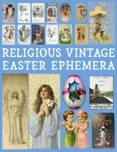 Religious Vintage Easter Ephemera: 20 Sheets with 100 Images to Cut Out and Collage for Junk Journals, DIY Cards and Other Paper Crafts - Ada Ashley - Livros - Independently Published - 9798422089208 - 23 de fevereiro de 2022