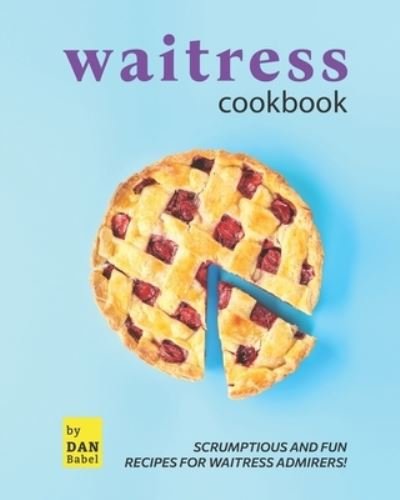 Cover for Dan Babel · Waitress Cookbook: Scrumptious and Fun Recipes for Waitress Admirers! (Pocketbok) (2021)