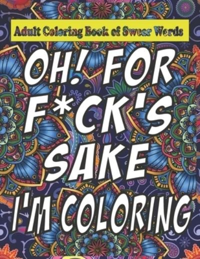 Cover for Note Wire · Oh For F*ck Sake: Adult Coloring Book of Swear Words: Cuss Word Coloring Book Under 5 Adult Swear Word Coloring Book for Stress Relief and Relaxation! (Paperback Book) (2021)