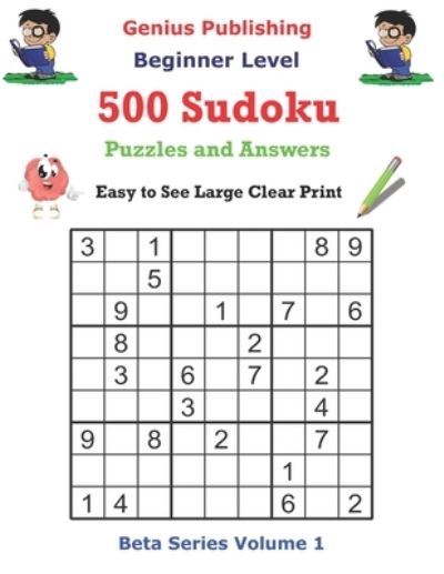 Cover for Genius Publishing · 500 Beginner Level Sudoku Puzzles and Answers Beta Series Volume 1: Easy to See Large Clear Print - Beta Beginner Sudoku Puzzles (Paperback Book) (2021)