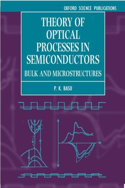 Theory of Optical Processes in Semiconductors: Bulk and Microstructures - Series on Semiconductor Science and Technology - Basu, P. K. (Professor at Institute of Radio Physics and Electronics, Professor at Institute of Radio Physics and Electronics, University of Calcutta, India) - Books - Oxford University Press - 9780198526209 - January 23, 2003