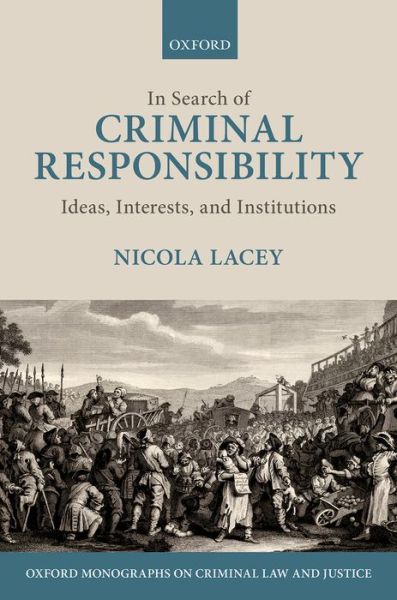 Cover for Lacey, Nicola, FBA (Professor of Law, Gender, and Social Policy, Professor of Law, Gender, and Social Policy, London School of Economics) · In Search of Criminal Responsibility: Ideas, Interests, and Institutions - Oxford Monographs on Criminal Law and Justice (Hardcover Book) (2016)