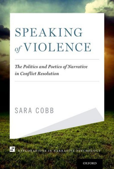 Speaking of Violence: The Politics and Poetics of Narrative in Conflict Resolution - Explorations in Narrative Psychology - Cobb, Sara (Professor of Conflict Analysis and Resolution, Professor of Conflict Analysis and Resolution, George Mason University) - Books - Oxford University Press Inc - 9780199826209 - August 1, 2013