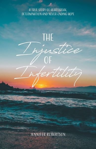 Cover for Jennifer Robertson · The Injustice of Infertility : A True Story of Heartbreak, Determination and Never-Ending Hope (Taschenbuch) (2020)