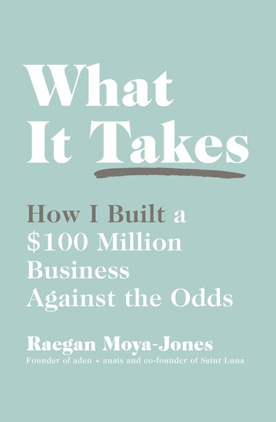 Cover for Raegan Moya-Jones · What It Takes: How I Built a $100 Million Business Against the Odds (Paperback Book) (2019)