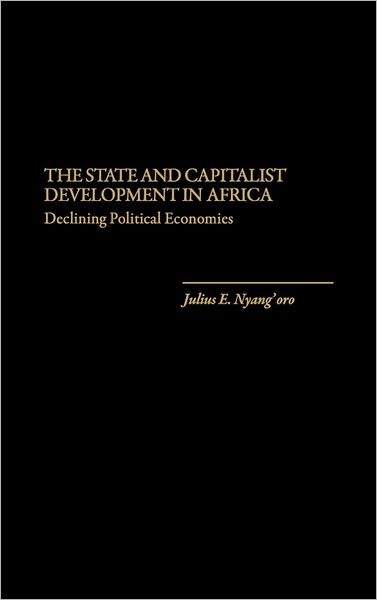 Cover for Julius E. Nyang'oro · The State and Capitalist Development in Africa: Declining Political Economies (Hardcover Book) (1989)