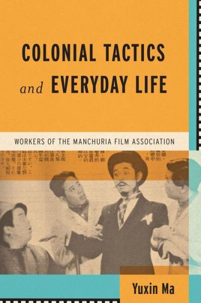 Cover for Yuxin Ma · Colonial Tactics and Everyday Life: Workers of the Manchuria Film Association - Wisconsin Film Studies (Innbunden bok) (2023)