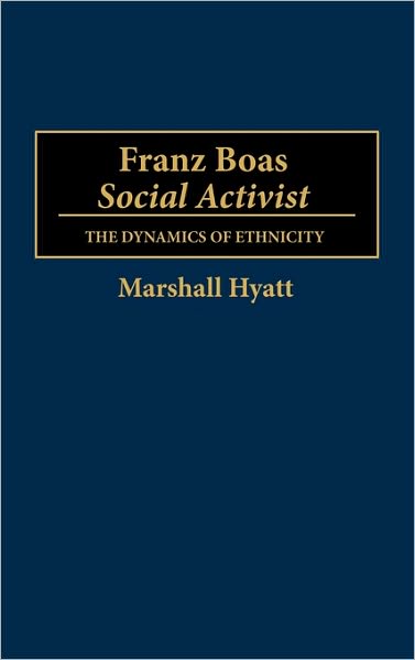 Cover for Marshall Hyatt · Franz Boas, Social Activist: The Dynamics of Ethnicity (Hardcover Book) (1990)
