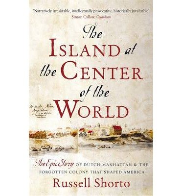 Cover for Russell Shorto · The Island at the Center of the World: The Epic Story of Dutch Manhattan and the Forgotten Colony that Shaped America (Taschenbuch) (2014)