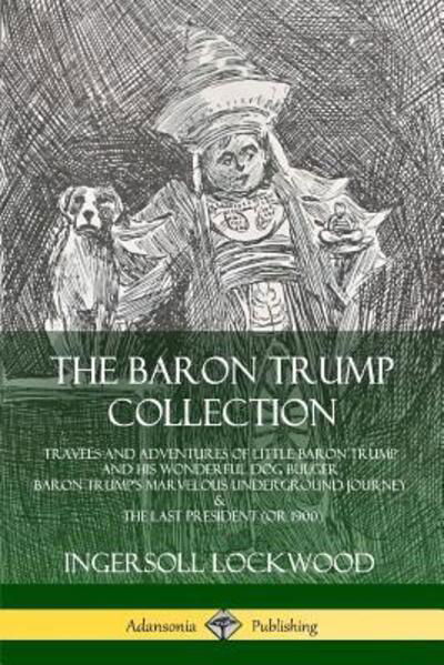 Cover for Ingersoll Lockwood · The Baron Trump Collection: Travels and Adventures of Little Baron Trump and his Wonderful Dog Bulger, Baron Trump's Marvelous Underground Journey &amp; The Last President (or 1900) (Paperback Book) (2019)