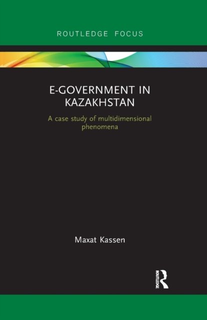 Cover for Maxat Kassen · E-Government in Kazakhstan: A Case Study of Multidimensional Phenomena - Routledge Advances in Central Asian Studies (Paperback Book) (2021)