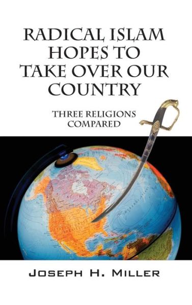 Cover for Joseph H Miller · Radical Islam Hopes to Take over Our Country: Three Religions Compared (Hardcover Book) (2014)