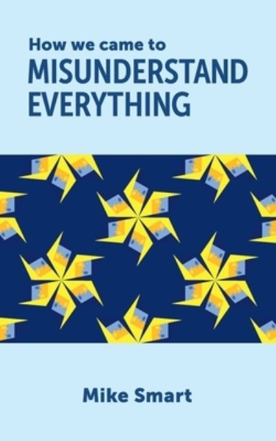 Cover for Mike Smart · How we came to misunderstand everything (Paperback Book) (2021)